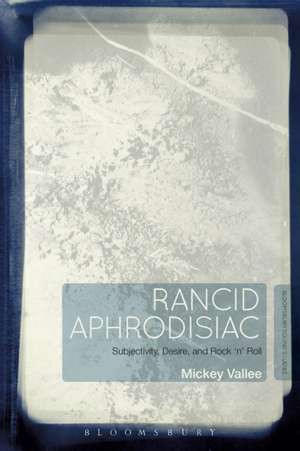 Rancid Aphrodisiac: Subjectivity, Desire, and Rock 'n' Roll de Mickey Vallee