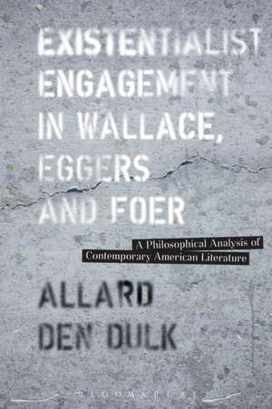 Existentialist Engagement in Wallace, Eggers and Foer: A Philosophical Analysis of Contemporary American Literature de Dr. Allard den Dulk