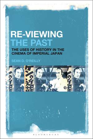 Re-Viewing the Past: The Uses of History in the Cinema of Imperial Japan de Professor Sean D. O’Reilly