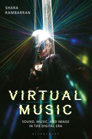 Virtual Music: Sound, Music, and Image in the Digital Era de Dr. Shara Rambarran