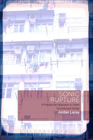 Sonic Rupture: A Practice-led Approach to Urban Soundscape Design de Dr Jordan Lacey