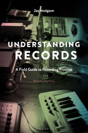 Understanding Records, Second Edition: A Field Guide to Recording Practice de Dr. Jay Hodgson