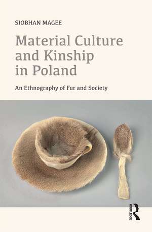 Material Culture and Kinship in Poland: An Ethnography of Fur and Society de Siobhan Magee