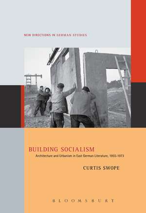 Building Socialism: Architecture and Urbanism in East German Literature, 1955-1973 de Dr. Curtis Swope