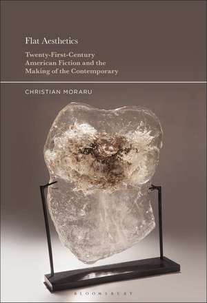 Flat Aesthetics: Twenty-First-Century American Fiction and the Making of the Contemporary de Professor Christian Moraru