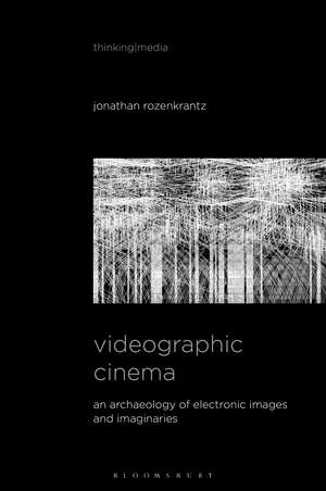 Videographic Cinema: An Archaeology of Electronic Images and Imaginaries de Jonathan Rozenkrantz