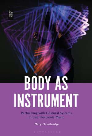 Body as Instrument: Performing with Gestural Systems in Live Electronic Music de Dr. Mary Mainsbridge