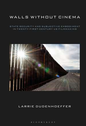 Walls Without Cinema: State Security and Subjective Embodiment in Twenty-First-Century US Filmmaking de Professor Larrie Dudenhoeffer