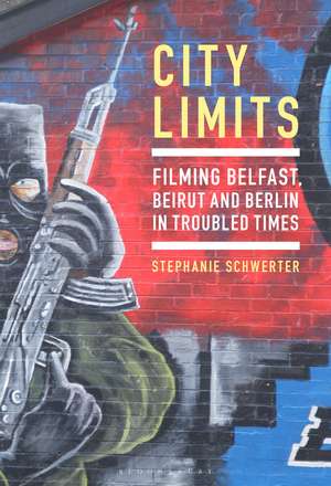 City Limits: Filming Belfast, Beirut and Berlin in Troubled Times de Dr Stephanie Schwerter