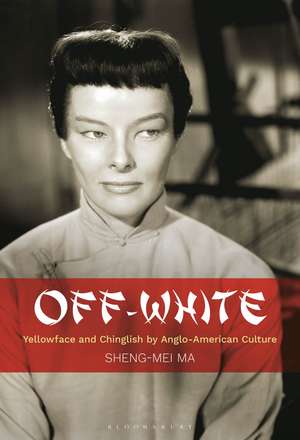 Off-White: Yellowface and Chinglish by Anglo-American Culture de Professor or Dr. Sheng-mei Ma