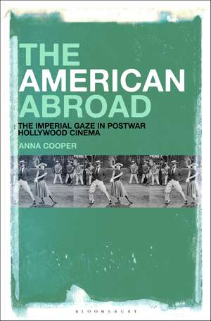 The American Abroad: The Imperial Gaze in Postwar Hollywood Cinema de Dr. Anna Cooper