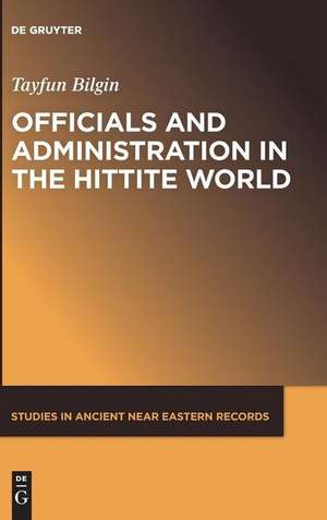 Officials and Administration in the Hittite World de Tayfun Bilgin