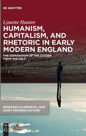 Humanism, Capitalism, and Rhetoric in Early Modern England de Lynette Hunter