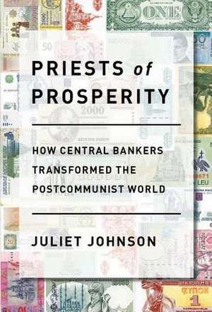 Priests of Prosperity – How Central Bankers Transformed the Postcommunist World de Juliet Johnson