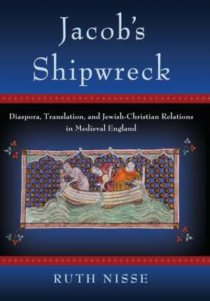 Jacob`s Shipwreck – Diaspora, Translation, and Jewish–Christian Relations in Medieval England de Ruth Nisse