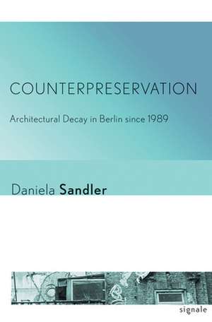 Counterpreservation – Architectural Decay in Berlin since 1989 de Daniela Sandler