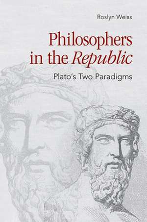 Philosophers in the "Republic" – Plato`s Two Paradigms de Roslyn Weiss