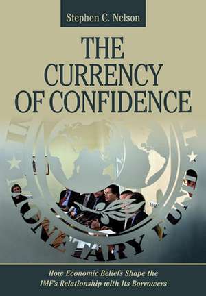 The Currency of Confidence – How Economic Beliefs Shape the IMF`s Relationship with Its Borrowers de Stephen C. Nelson