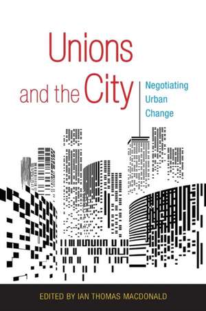 Unions and the City – Negotiating Urban Change de Ian Thomas Macdonald