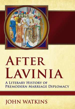 After Lavinia – A Literary History of Premodern Marriage Diplomacy de John Watkins