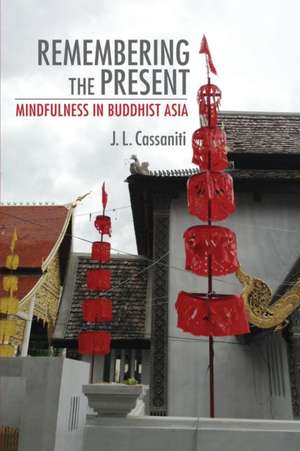 Remembering the Present – Mindfulness in Buddhist Asia de J. L. Cassaniti