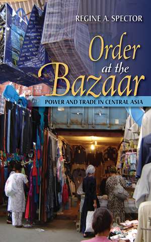 Order at the Bazaar – Power and Trade in Central Asia de Regine A. Spector