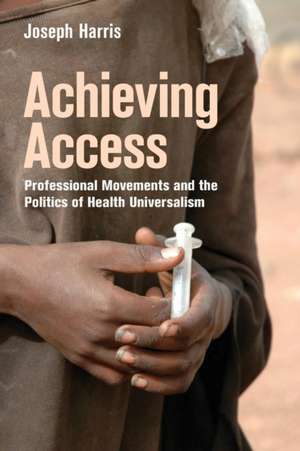 Achieving Access – Professional Movements and the Politics of Health Universalism de Joseph Harris