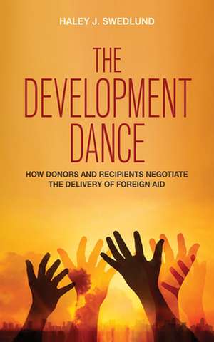 The Development Dance – How Donors and Recipients Negotiate the Delivery of Foreign Aid de Haley J. Swedlund