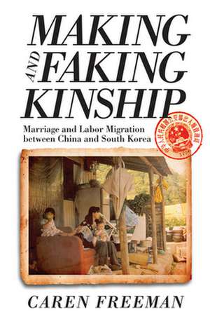 Making and Faking Kinship – Marriage and Labor Migration between China and South Korea de Caren Freeman