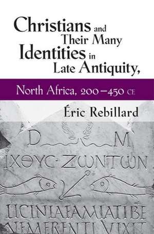 Christians and Their Many Identities in Late Antiquity, North Africa, 200–450 CE de Éric Rebillard