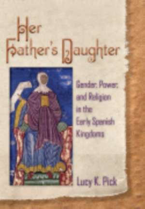 Her Father′s Daughter – Gender, Power, and Religion in the Early Spanish Kingdoms de Lucy K. Pick