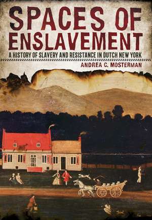 Spaces of Enslavement – A History of Slavery and Resistance in Dutch New York de Andrea C. Mosterman