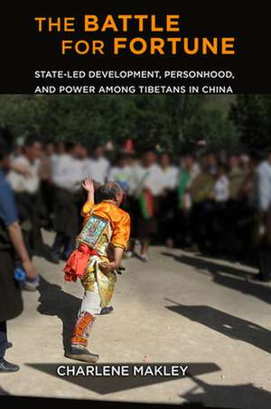 The Battle for Fortune – State–Led Development, Personhood, and Power among Tibetans in China de Charlene Makley