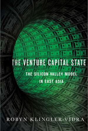 The Venture Capital State – The Silicon Valley Model in East Asia de Robyn L. Klingler–vidra