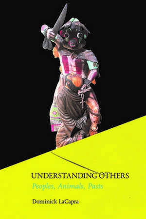 Understanding Others – Peoples, Animals, Pasts de Dominick Lacapra