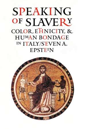 Speaking of Slavery : Color, Ethnicity, and Human Bondage in Italy de Steven A. Epstein