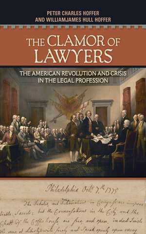 The Clamor of Lawyers – The American Revolution and Crisis in the Legal Profession de Peter Charles Hoffer