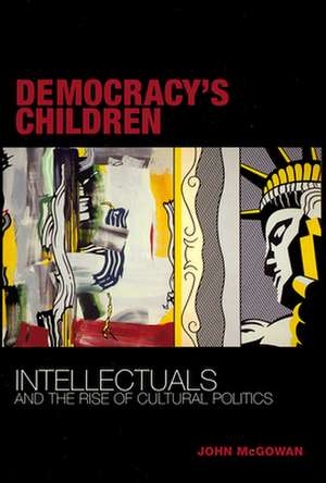 Democracy`s Children – Intellectuals and the Rise of Cultural Politics de John Mcgowan