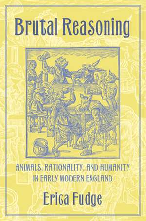 Brutal Reasoning – Animals, Rationality, and Humanity in Early Modern England de Erica Fudge