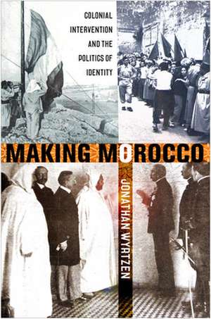 Making Morocco – Colonial Intervention and the Politics of Identity de Jonathan Wyrtzen