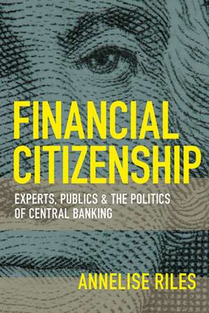 Financial Citizenship – Experts, Publics, and the Politics of Central Banking de Annelise Riles