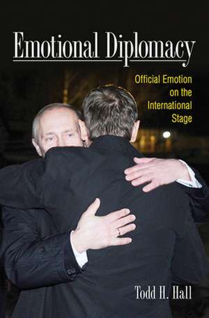 Emotional Diplomacy – Official Emotion on the International Stage de Todd H. Hall