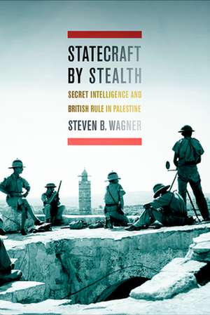 Statecraft by Stealth – Secret Intelligence and British Rule in Palestine de Steven B. Wagner