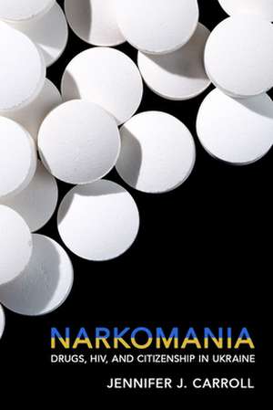 Narkomania – Drugs, HIV, and Citizenship in Ukraine de Jennifer J. Carroll