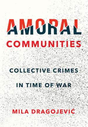 Amoral Communities – Collective Crimes in Time of War de Mila Dragojevic