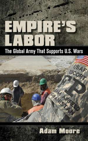 Empire′s Labor – The Global Army That Supports U.S. Wars de Adam D. Moore