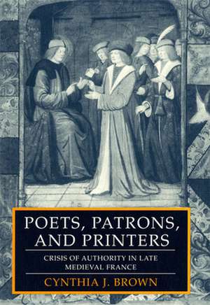 Poets, Patrons, and Printers – Crisis of Authority in Late Medieval France de Cynthia J. Brown