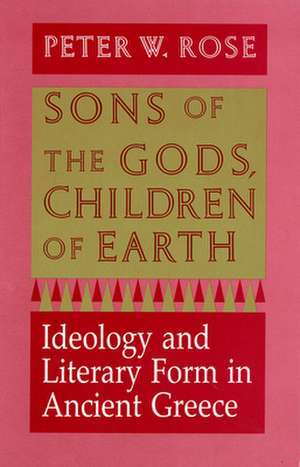 Sons of the Gods, Children of Earth – Ideology and Literary Form in Ancient Greece de Peter W. Rose