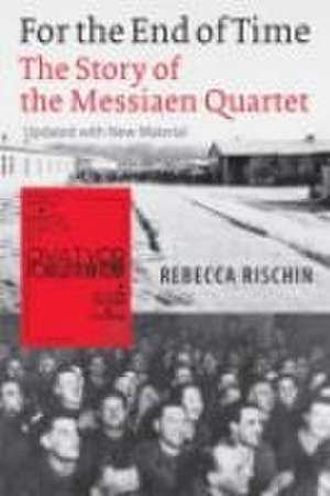 For the End of Time – The Story of the Messiaen Quartet de Rebecca Rischin