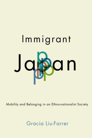 Immigrant Japan – Mobility and Belonging in an Ethno–nationalist Society de Gracia Liu–farrer